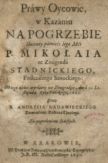 Prawy Oycowic, w Kazaniu Na Pogrzebie [...] Mikołaia ze Zmigroda Stadnickiego Podczaszego Sanockiego, W iego osobie wyrażony we Zmigrodzie dnia 12 Listopada Roku [...] 1629