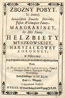 Zbozny Pobyt Po śmierci Swiątobliwie Zmarłey Matrony [...] Helzbiety Myszkowskiey Marszałkowey Koronney w Pińczowie Przy Pogrzebie ciała iey, do wiadomości wszystkich podany