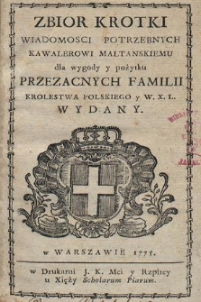 Zbior Krotki Wiadomosci Potrzebnych Kawalerowi Maltanskiemu dla wygody y pożytku Przezacnych Familii Krolestwa Polskiego y W. X. L. Wydany [de Rozan Sendlinger]