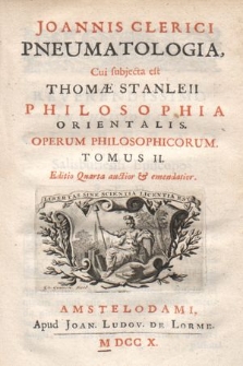 Joannis Clerici Pneumatologia. Cui subjecta est Thomæ Stanleii Philosophia Orientalis. Operum philosophicorum Tomus [...]. T. 2
