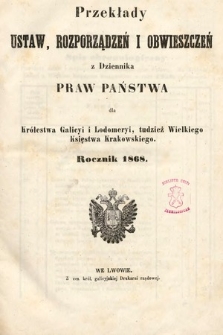 Przekłady Ustaw, Rozporządzeń i Obwieszczeń z Dziennika Praw Państwa dla Królestwa Galicyi i Lodomeryi, tudzież Wielkiego Księstwa Krakowskiego. 1868 [całość]