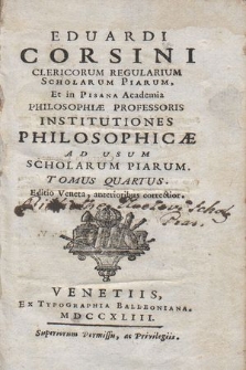 Eduardi Corsini Clericorum Regularium Scholarum Piarum [...] Professoris Institutiones Philosophicæ : Ad Usum Scholarum Piarum. T. 4