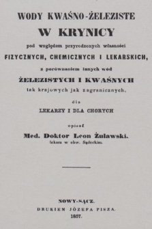 Wody kwaśno-żeleziste w Krynicy pod względem przyrodzonych własności fizycznych, chemicznych i lekarskich, z porównaniem innych wód żelezistych i kwaśnych tak krajowych jak zagranicznych, dla lekarzy i dla chorych