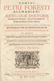 Domini Petri Foresti [...] Observationvm Et Cvrationvm Medicinalivm Ac Chrivrgicarvm Opera Omnia [...]. T. 1.