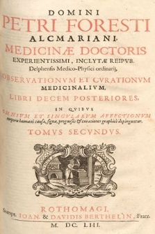 Domini Petri Foresti [...] Obeservationvm Et Cvrationvm Medicinalivm Libri Decem Posteriores [...]. T. 2