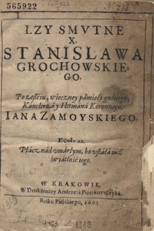 Łzy Smvtne X. Stanislawa Grochowskiego Po zeßciu wieczney pamięci godnego, Kanclerza y Hetmana Koronnego Iana Zamoyskiego