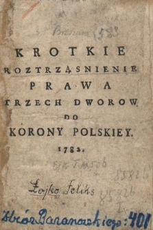 Krotkie Roztrząsnienie Prawa Trzech Dworow Do Korony Polskiey. 1782
