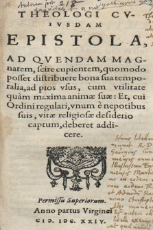 Theologi Cvivsdam Epistola : Ad Qvendam Magnatem, scire cupientem, quomodo posset distribuere bona sua temporalia ad pios vsus, cum vtilitate quam maxima animæ suæ, Et, qui Ordini regulari, vnum e nepotibus suis, vitæ religiosæ desiderio captum, deberet addicere