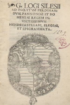 G. Logii Silesii Ad Inclytvm Ferdinandvm , Pannoniae Regem Invictissimvm Hendecasyllabi, Elegiae, Et Epigrammata