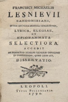 Francisci Michaelis Lesnievii Sandomiriani, Inter Arcades Deiphili Ismariensis, Lyrica, Elegiae, Et Epigrammata selectiora ; Accedit De Perpetuo Humani Generis Consensu In Confitendo, Quod Deus Sit, Dissertatio