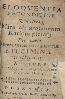 Eloqventia Reconditior Vbi pleraq[ue] Mira ab argumento Rariora pleraq[ue] Per varia Admirabilis Eloquentiæ Specimina tractantur