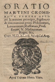 Oratio Martini Cromeri In Fvnere Optimi & maximi Principis, Sigismundi eius nominis primi Polonorum, Litvanorum, Russorum, Prussorum, & Masouiorum Regis. &c. Craco. M.D.XL.viij. Ad vij. Cal. Aug.