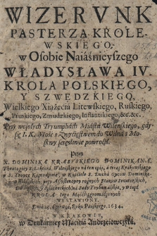 Wizervnk Pasterza Krolewskiego w Osobie Naiaśnieyszego Władysława IV, Krola Polskiego y Szwedzkiego, Wielkiego Xiążęcia Litewskiego [...] : Przy wesołych Tryumphach Miasta Wilenskiego, gdy się I. K. Mość z Zwycięstwem do Wilna sczęśliwie powrócił Przez X. Dominika Krasvskiego [...] wystawiony Dnia 25 Czerwca [...] 1634