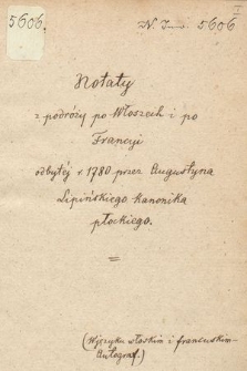 „Notaty z podróży po Włoszech i po Francyi, odbytej r. 1780 przez Augustyna Lipińskiego kanonika płockiego (w języku włoskim i francuskim, autograf)”