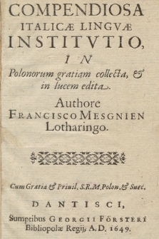 Compendiosa Italicæ Lingvæ Institvtio : In Polonorum gratiam collecta, & in lucem edita Authore Francisco Mesgnien Lotharingo