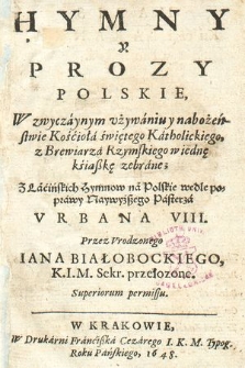 Hymny Y Prozy Polskie : W zwyczaynym vżywaniu y nabożeństwie Kościoła świętego Katholickiego z Brewiarza Rzymskiego w iędnę ksiąßkę zebrane, Z Lacińskich Hymnow na Polskie wedle poprawy Naywyżßego Pasterza Vrbana VIII.