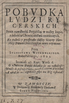 Pobvdka Lvdzi Rycerskich Przez nawałność Pogańską w małey kupie, z żałością Chrześćiaństwa znieśionych : Ku czułości i przestrodze dalszej Woyny Tureckiey Panom Chrześcijańskim nowo uczyniona