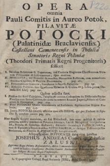Opera omnia Pauli Comitis in Aureo Potok, Pilavitæ Potocki [...] : scilicet I. Sæculum Bellatorum & Togatorum [...], II. Moscovia [...], III. Exercitationes Oratoriae [...], IV. Historico-Politicus [...], Quibus adjecta sunt I. Eiusdem [...] Fallissowski nomine Colloquium seu Dissertatio [...], II. Petri Potocki Oratio Gratulatoria ad Ladislaum Sigismundum Regem [...], III. Joannis Potocki Oratio, asserens eum esse Deum, qui per Verbum in Spiritu S. condidit omnia [...]