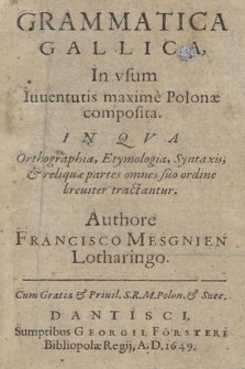 Grammatica Gallica, In vsum Iuuentutis maxime Polonæ composita : In Qva Orthographia, Etymologia, Syntaxis & reliquæ partes omnes suo ordine breuiter tractantur