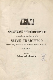 [Kadencja III, sesja VI] Alegata do Sprawozdań Stenograficznych z Szóstej Sesyi Trzeciego Peryodu Sejmu Krajowego Królestwa Galicyi i Lodomeryi Wraz z Wielkiem Księstwem Krakowskiem z roku 1875. Indeks alegatów