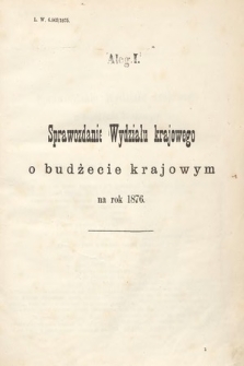 [Kadencja III, sesja VI, al. 1] Alegata do Sprawozdań Stenograficznych z Szóstej Sesyi Trzeciego Peryodu Sejmu Krajowego Królestwa Galicyi i Lodomeryi Wraz z Wielkiem Księstwem Krakowskiem z roku 1875. Alegat 1