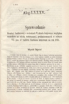 [Kadencja III, sesja VI, al. 85] Alegata do Sprawozdań Stenograficznych z Szóstej Sesyi Trzeciego Peryodu Sejmu Krajowego Królestwa Galicyi i Lodomeryi Wraz z Wielkiem Księstwem Krakowskiem z roku 1875. Alegat 85