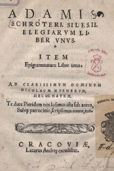 Adami Schröteri, Silesii Elegiarvm Liber Vnvs. Item Epigrammatum Liber unus. Ad Clarissimvm [...] Nicolavm Hvbnervm [...]