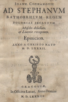 Ioann. Cochanovii Ad Stephanvm Bathorevm Regem Poloniae Inclytvm Moscho debellato, et Liuonia recuperata. Epinicion. Anno A Christo Nato M. D. LXXXII