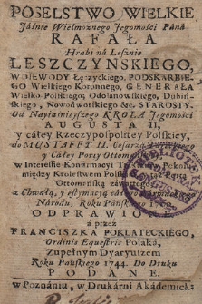 Poselstwo Wielkie Jaśnie Wielmożnego [...] Pana Rafała hrabi na Lesznie Leszczyńskiego Woiewody Łęczyckiego [...] Od Nayiaśnieyszego Krola [...] Augusta II, y całey Rzeczypospoitey Poskiey, do Mustaffy II. Cesarza Tureckiego y Całey Porty Ottomanskiey, w Interessie Konfirmacyi Traktatow Pokoiu, między Krolestwem Polskim, y tąż Portą Ottomańską zawartego; z Chwałą, y estymacy ą całego Sarmackiego Narodu, Roku Pańskiego 1700. Odprawione a przez Franciszka Poklateckiego, [...], Zupełnym Dyaryuszem Roku Pańskiego 1744. Do Druku Podane