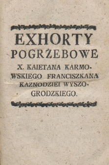 Exhorty Pogrzebowe X. Kaietana Karmowskiego Franciszkana Kaznodziei Wyszogrodzkiego