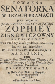 Powazna Senatorka W Trzech Bramach przy Pogrzebie [...] Paniey Zophiey Zienowiczowny Słvsczyney Woiewodziney Nowogrodzkiey [...] Wperspektywie [!] Załobney Na Kazaniv Przez X. Marcelliana Doroßewskiego, Theologa [...] Prezentowana w Roku 1642 Dnia 14 Stycznia [...]