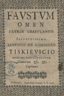 Favstvm Omen Patriæ Gratvlantis Illvstrissimo Ianvssio de Lohoisko Tiskievicio Palatino Generali Kijoviæ [...]