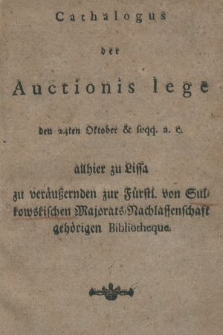 Cathalogus der Auctionis lege den 24ten Oktober & seqq. a.c. allhier zu Lissa zu veräußernden zur Fürstl. von Sulkowskischen Majorats-Nachlassenschaft gehörigen Bibliotheque