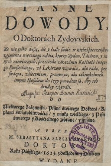 Iasne Dowody O Doktorach Zydowskich : Ze nie tylko dußę, ale y ciało swoie w niebespieczeństwo zginienia wiecznego wdaią, ktorzy Zydow,Tatarow y innych niewiernych [...] za Lekarzow vżywaią [...]