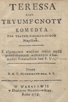 Teressa Albo Tryumf Cnoty : Komedya Dla Teatru Warszawskiego Napisana : Z złączeniem wielkiey części myśli przednieyszych wybranych z Komedyi Fancuskich Imć P. V...