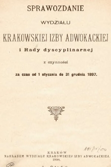 Sprawozdanie Wydziału Krakowskiej Izby Adwokackiej i Rady Dyscyplinarnej z czynności za czas od 1 stycznia do 31 grudnia 1897