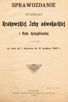 Sprawozdanie Wydziału Krakowskiej Izby Adwokackiej i Rady Dyscyplinarnej z czynności za czas od 1 stycznia do 31 grudnia 1902