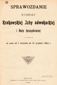 Sprawozdanie Wydziału Krakowskiej Izby Adwokackiej i Rady Dyscyplinarnej z czynności za czas od 1 stycznia do 31 grudnia 1903