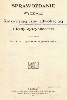 Sprawozdanie Wydziału Krakowskiej Izby Adwokackiej i Rady Dyscyplinarnej z czynności za czas od 1 stycznia do 31 grudnia 1904
