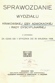 Sprawozdanie Wydziału Krakowskiej Izby Adwokackiej i Rady Dyscyplinarnej z czynności za czas od 1 stycznia do 31 grudnia 1908