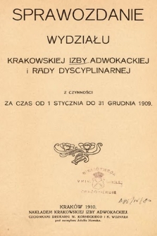 Sprawozdanie Wydziału Krakowskiej Izby Adwokackiej i Rady Dyscyplinarnej z czynności za czas od 1 stycznia do 31 grudnia 1909