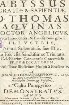 Abyssus Gratiæ & Sapientiæ, D. Thomas Aquinas [...] : Annua Solennitatis suæ die, In Ecclesia Sanctissimæ Trinitatis [...] Conuentus Cracouien[sis] PP. Prædicatorum [...]