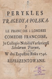 Perykles : Tragedya Polska Y Le François à Londres Comedie Françoise : Jn Collegio Nobiliu[m] Varsaviensi Scholarum Piarum, W dni Zapustne Roku 1746. Reprezentowane