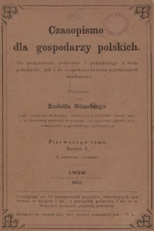 Czasopismo dla Gospodarzy Polskich : do podniesienia rolnictwa i połączonego z niem przemysłu, jak i do rozpowszechnienia pożytecznych wiadomości. 1863, nr 1