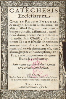 Catechesis Ecclesiarum Qvæ In Regno Poloniæ & magno Ducatu Lithuaniæ [...] affirmant, neminem alium, præter Patrem Domini nostri Iesu Christi, esse illum unum Deum Israëlis [...] : Ante annos quatuor Polonice, nunc vero etiam Latine edita