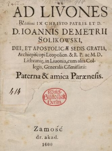 Ad Livones R[everen]dissimi In Christo Patris Et D. D. Ioannis Demetrii Solikowski [...] Archiepiscopi Leopolien. [...] Paterna & amica Parænesis.