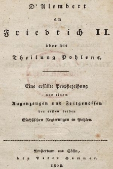 D'Alembert an Friedrich II über die Theilung Pohlens : eine erfüllte Prophezeihung von einem Augenzeugen und Zeitgenossen der ersten beiden Sächsischen Regierungen in Pohlen