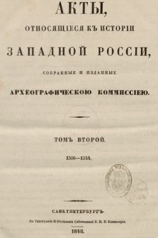 Акты, относящіеся къ исторіи Западной Россіи собранные и изданные Археографическою Коммиссіею. Т. 2, 1506-1544