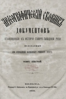 Apхеoгpaфичeскiй сборникъ дoкумeнтoвъ oтнсящихся къ истoрiи сѣверo-западной Руси : издаваемый при управленiи Виленcкаго Учебнаго Округа. T. 6