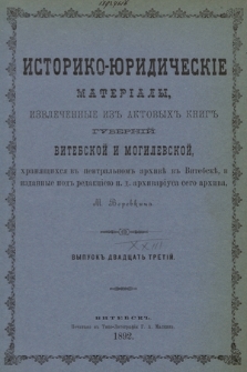 Историко-юридическiе матерiалы, извлеченные изъ актовыхъ книгъ губернiй витебской и могилевской, хранящихся въ центральномъ архивѣ въ Витебскѣ. Вып. 23